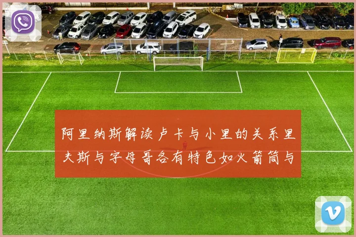 阿里纳斯解读卢卡与小里的关系里夫斯与字母哥各有特色如火箭筒与手枪