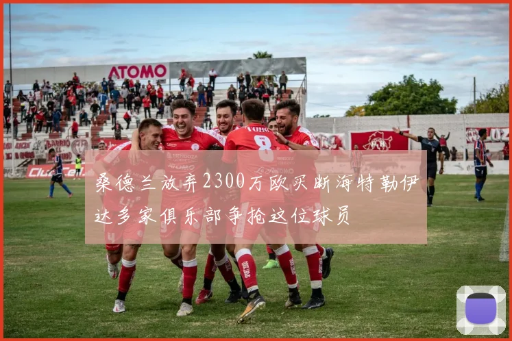 桑德兰放弃2300万欧买断海特勒伊达多家俱乐部争抢这位球员