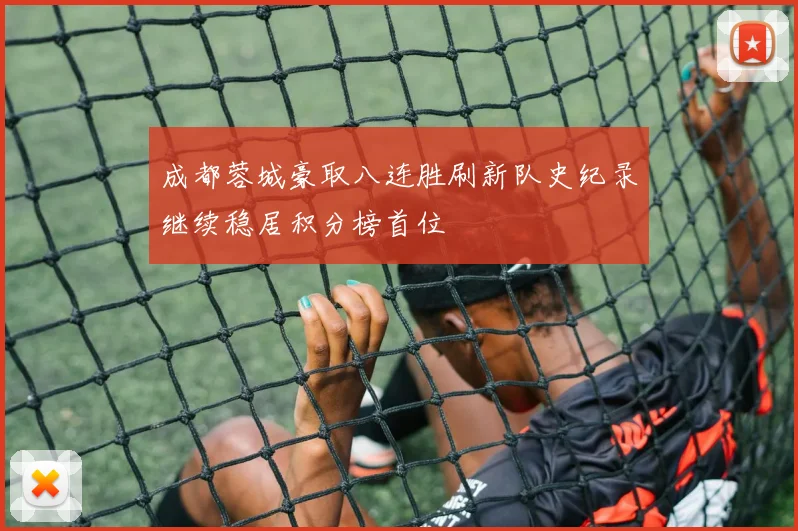 成都蓉城豪取八连胜刷新队史纪录继续稳居积分榜首位