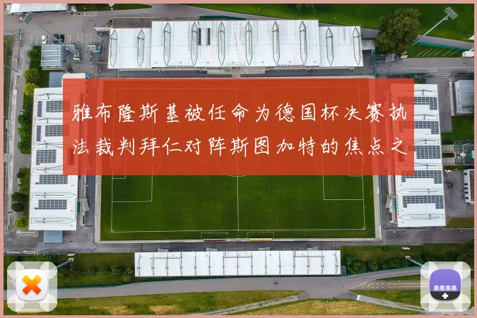 雅布隆斯基被任命为德国杯决赛执法裁判拜仁对阵斯图加特的焦点之战即将来临
