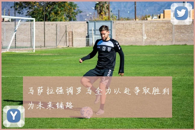 马萨拉强调罗马全力以赴争取胜利为未来铺路