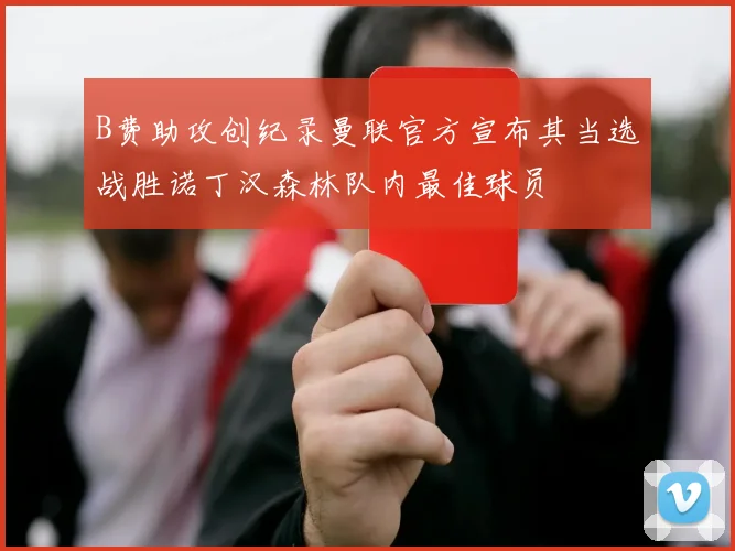 B费助攻创纪录曼联官方宣布其当选战胜诺丁汉森林队内最佳球员